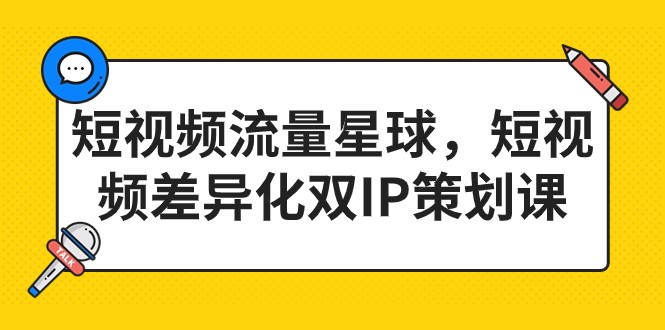 短视频流量星球，短视频差异化双IP策划课（2023新版）-创客云联盟
