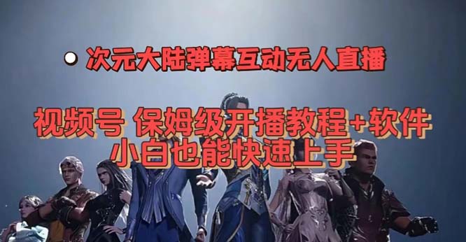 （7489期）视频号次元大陆弹幕互动无人直播，视频号保姆级开播教程+软件，小白也能…-创客云联盟