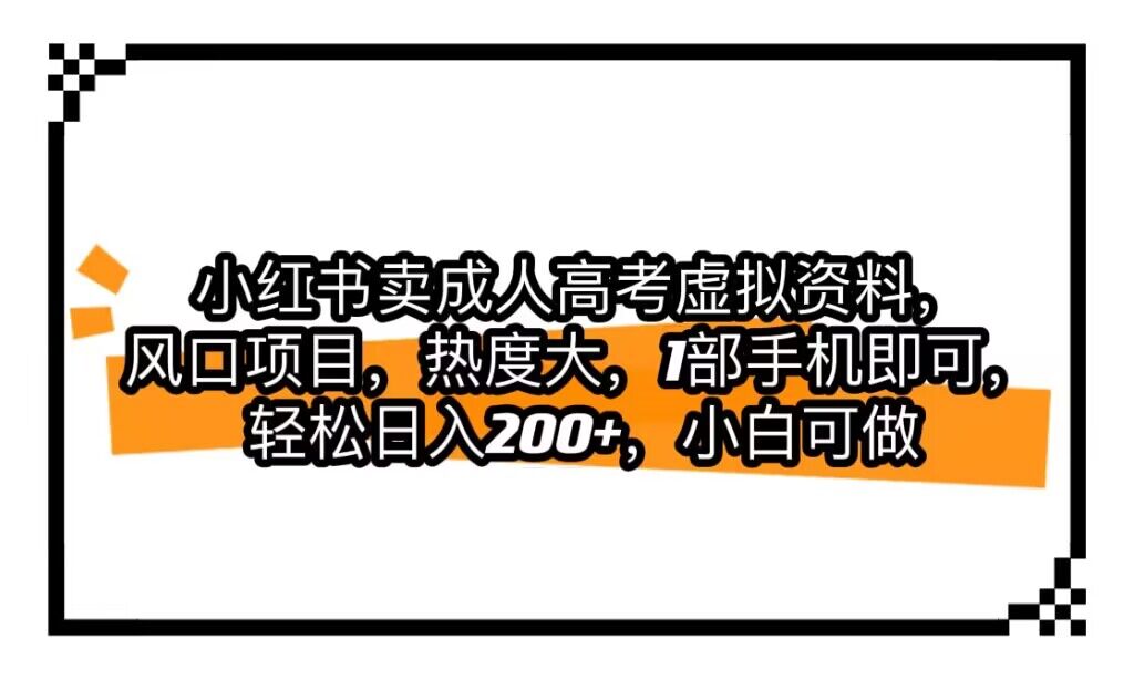 小红书卖成人高考虚拟资料，风口项目，热度大，1部手机即可，轻松日入200+-创客云联盟