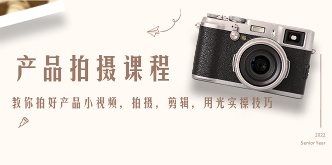 产品拍摄课程，教你拍好产品小视频，拍摄，剪辑，用光实操技巧-创客云联盟