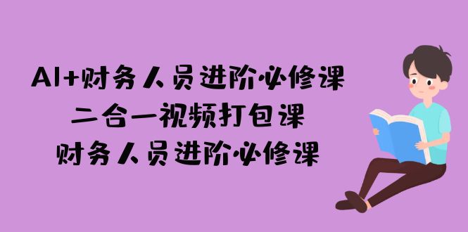 AI + 财务人员进阶必修课二合一视频打包课，财务人员进阶必修课-创客云联盟