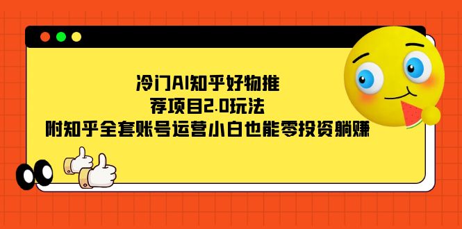（7498期）冷门AI知乎好物推荐项目2.0玩法，附知乎全套账号运营，小白也能零投资躺赚-创客云联盟