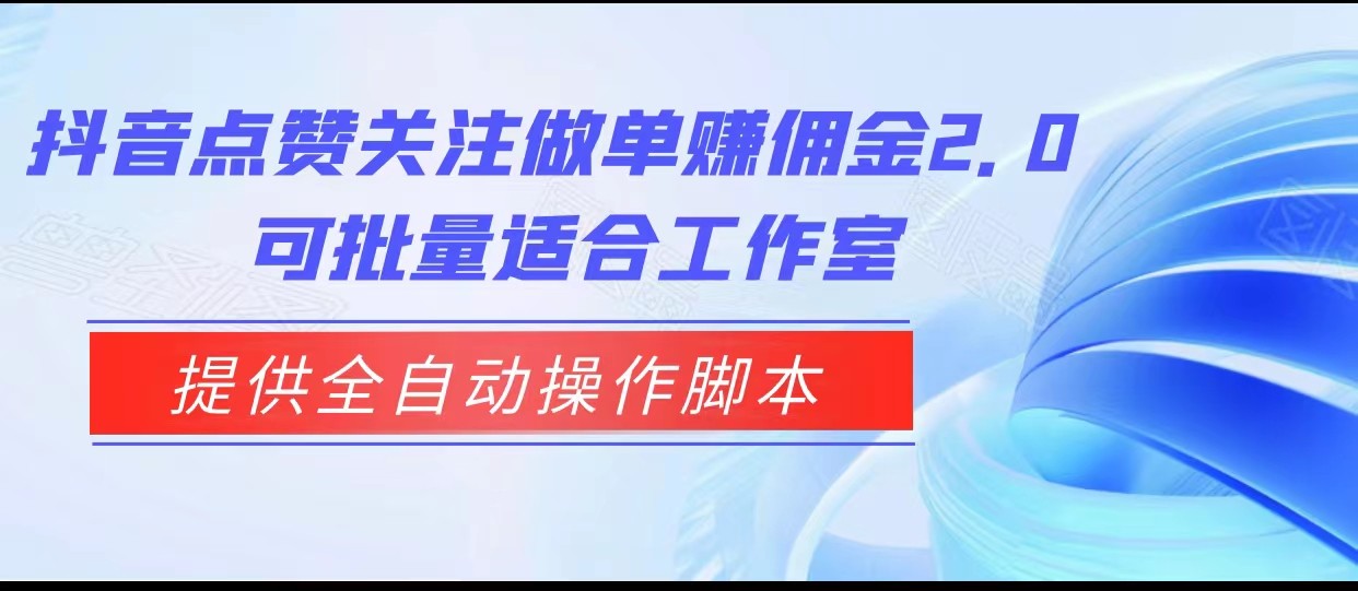 抖音点赞关注做单赚佣金2.0，提供全自动操作脚本、适合工作室可批量-创客云联盟