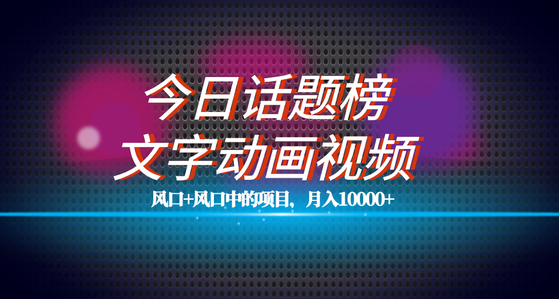 （7509期）全网首发文字动画视频+今日话题2.0项目教程，平台扶持流量，月入五位数-创客云联盟