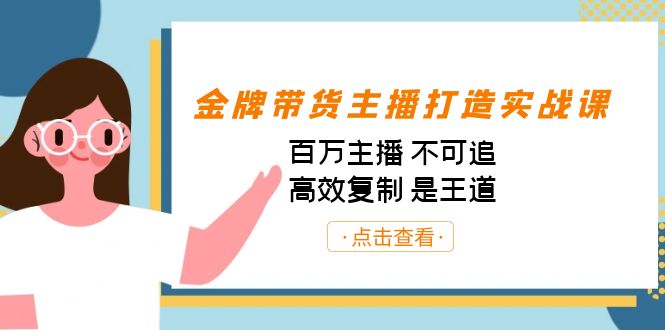 金牌带货主播打造实战课：百万主播 不可追，高效复制 是王道（10节课）-创客云联盟