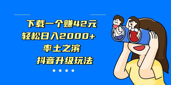 下载一个赚42元，轻松日入2000+，率土之滨，抖音升级玩法-创客云联盟