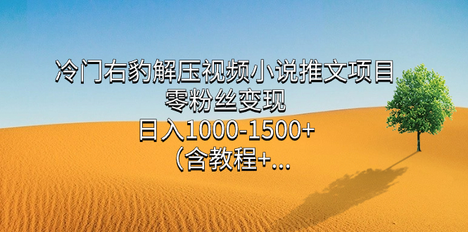 （7522期）冷门右豹解压视频小说推文项目，零粉丝变现，日入1000-1500+。（含教程+…-创客云联盟
