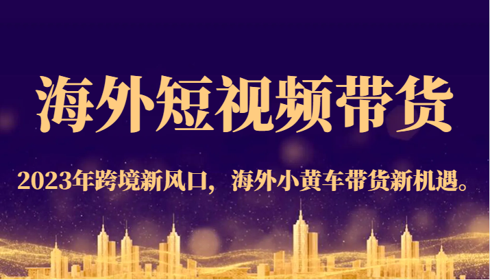 海外短视频带货，2023年跨境新风口，海外小黄车带货新机遇。-创客云联盟