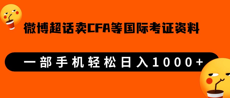 微博超话卖cfa、frm等国际考证虚拟资料，一单300+，一部手机轻松日入1000+-创客云联盟