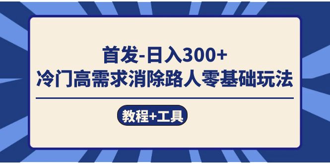 （7534期）首发日入300+  冷门高需求消除路人零基础玩法（教程+工具）-创客云联盟