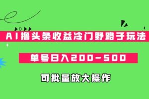 AI撸头条收益冷门野路子玩法,单号日入200-500,可放大批量操作-创客云联盟