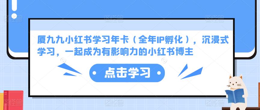 厦九九小红书学习年卡（全年IP孵化），沉浸式学习，一起成为有影响力的小红书博主-创客云联盟