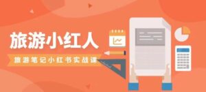 旅游小红人旅游笔记小红书实战课，新人迅速开始制作旅行爆文加速转化！-创客云联盟