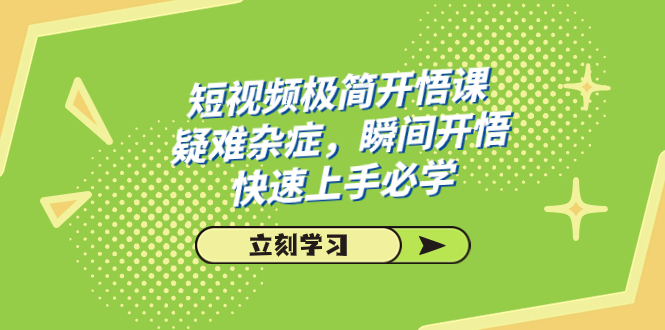 （7544期）短视频极简-开悟课，疑难杂症，瞬间开悟，快速上手必学（28节课）-创客云联盟