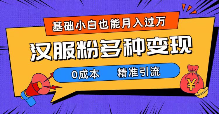 （7549期）一部手机精准引流汉服粉，0成本多种变现方式，小白月入过万（附素材+工具）-创客云联盟