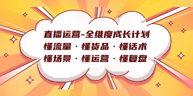 （7552期）直播运营-全维度成长计划 懂流量·懂货品·懂话术·懂场景·懂运营·懂复盘-创客云联盟