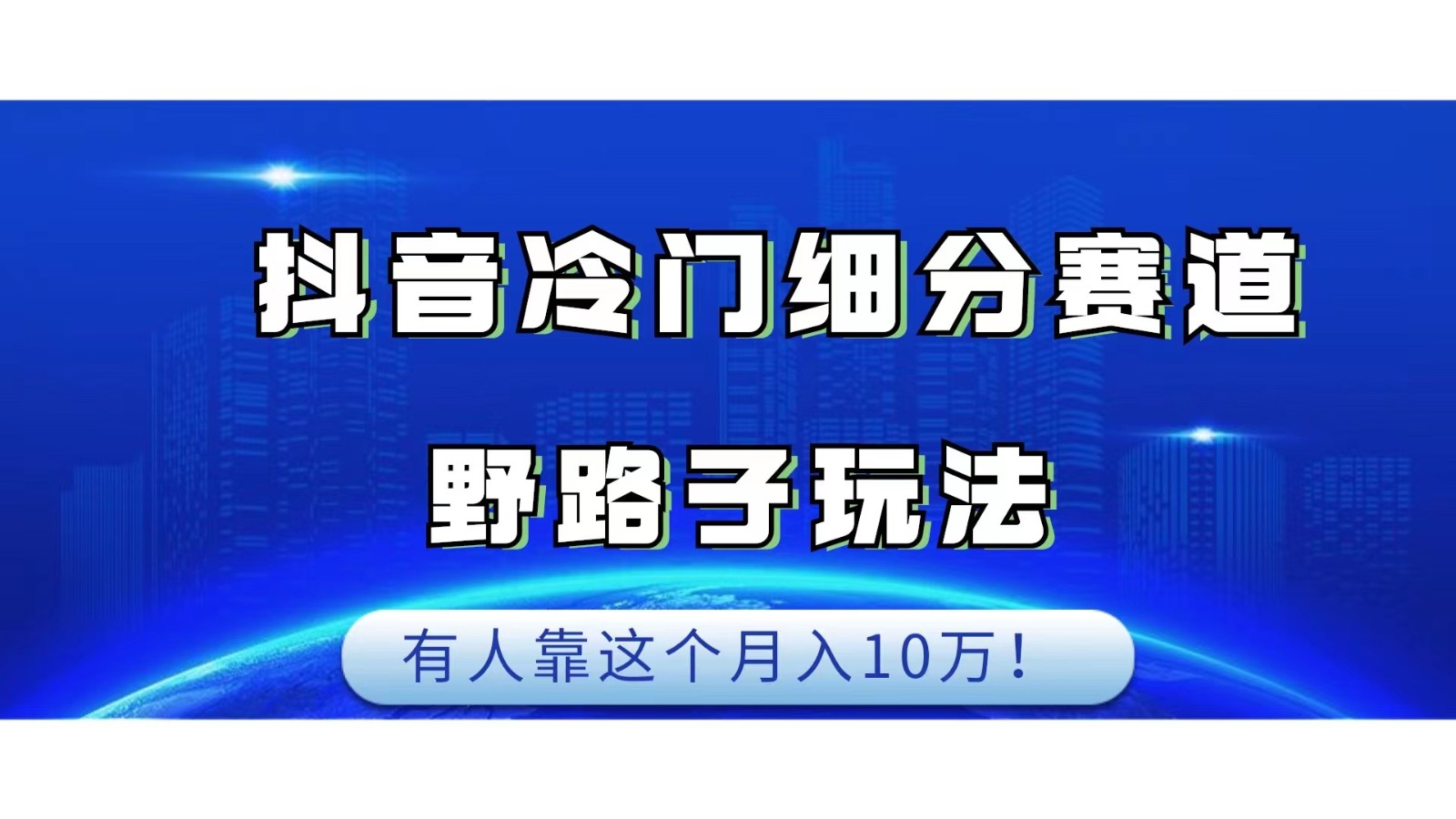 抖音冷门细分赛道野路子玩法，有人靠这个月入10万-创客云联盟