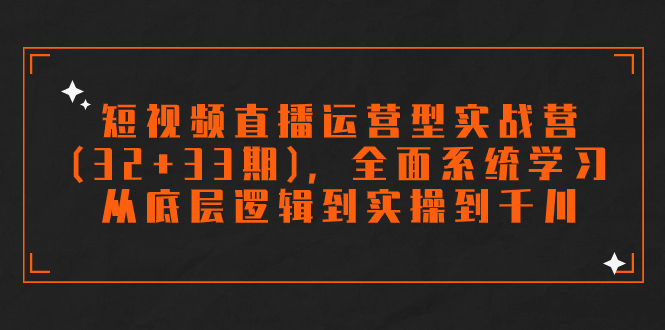 （7555期）短视频直播运营型实战营（32+33期），全面系统学习，从底层逻辑到实操到千川-创客云联盟