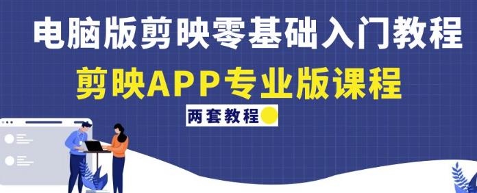 电脑版剪映零基础入门教程+剪映APP专业版课程（两套教程）-创客云联盟