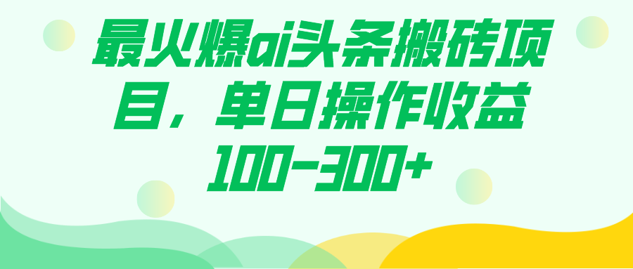 （7560期）最火爆ai头条搬砖项目，单日操作收益100-300+-创客云联盟
