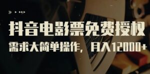 抖音电影票免费授权，需求大简单操作，月入12000+（教程+素材打包）-创客云联盟