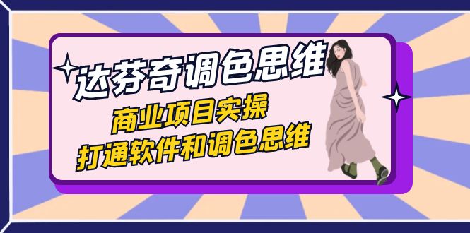 （7563期）达芬奇-调色思维，商业项目实操，打通软件和调色思维（37节课）-创客云联盟