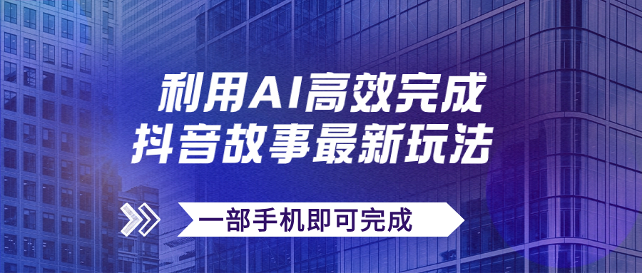 （7564期）抖音故事最新玩法，通过AI一键生成文案和视频，日收入500+一部手机即可完成-创客云联盟