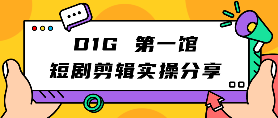 D1G 第一馆短剧剪辑思路与剪辑实操直播分享课-创客云联盟