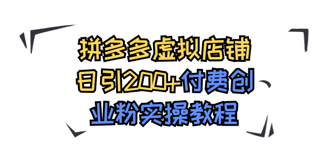 （7571期）拼多多虚拟店铺日引200+付费创业粉实操教程-创客云联盟