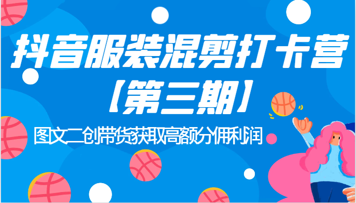 抖音服装混剪打卡营【第三期】图文二创带货获取高额分佣利润-创客云联盟