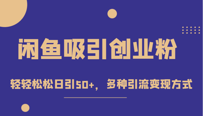 外面收费1680的闲鱼吸引创业粉，轻轻松松日引50+，多种引流变现方式-创客云联盟