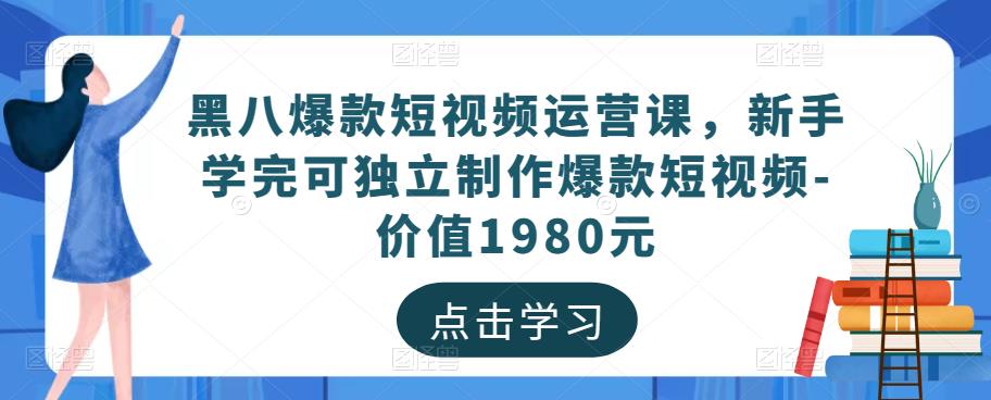 黑八爆款短视频运营课，新手学完可独立制作爆款短视频-价值1980元-创客云联盟