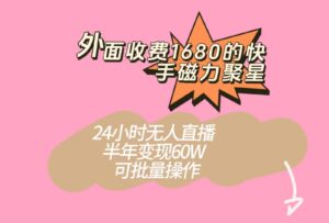 外面收费1680的快手磁力聚星项目，24小时无人直播，半年变现60W，可批量操作-创客云联盟