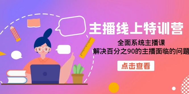 主播线上特训营：全面系统主播课，解决百分之90的主播面临的问题（22节课）-创客云联盟
