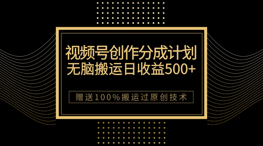 （7589期）最新视频号创作分成计划，无脑搬运一天收益500+，100%搬运过原创技巧-创客云联盟