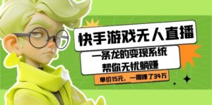 快手游戏无人直播:一条龙的变现系统帮你无忧躺赚 单价15元,一周赚了34万-创客云联盟