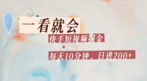 快手短视频流量掘金，一看就会，每天10分钟日入100+-创客云联盟