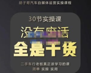 胡子哥·汽车自媒体运营实操课，汽车新媒体二手车短视频运营教程-价值8888元-创客云联盟