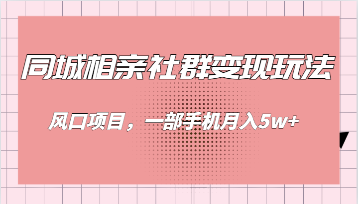 同城相亲的社群变现玩法，风口项目，一部手机月入5w+-创客云联盟