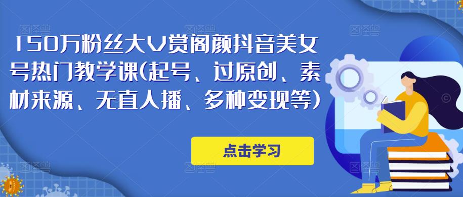 150万粉丝大V赏阁颜抖音美女号热门剪辑课(起号、过原创、素材来源、无直人‬播、多种变现等)-创客云联盟