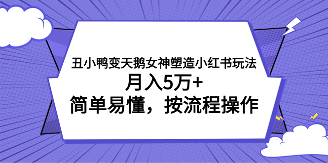 （7604期）丑小鸭变天鹅女神塑造小红书玩法，月入5万+，简单易懂，按流程操作-创客云联盟