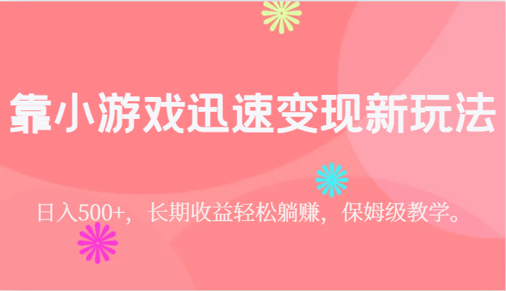 靠小游戏迅速变现新玩法，日入500+，长期收益轻松躺赚，保姆级教学。-创客云联盟