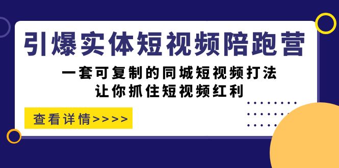 引爆实体-短视频陪跑营，一套可复制的同城短视频打法，让你抓住短视频红利-创客云联盟