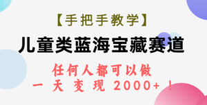 （7611期）【手把手教学】儿童类蓝海宝藏赛道，任何人都可以做，一天轻松变现2000+！-创客云联盟