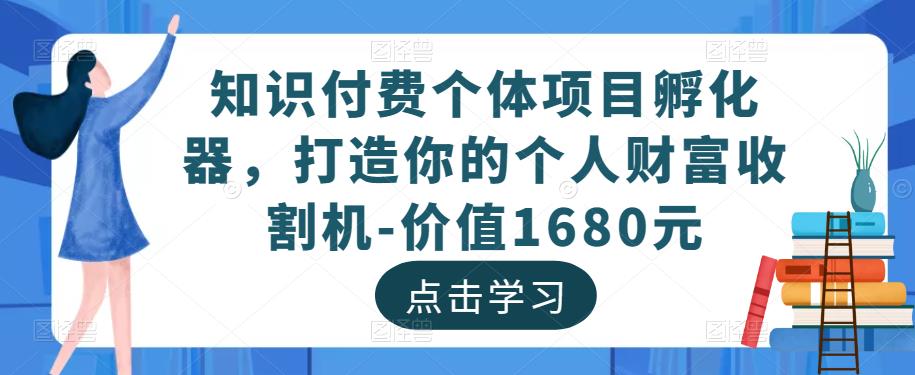知识付费个体项目孵化器，打造你的个人财富收割机-价值1680元-创客云联盟