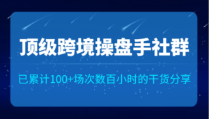 顶级跨境操盘手社群已累计100+场次,数百小时的干货分享!-创客云联盟