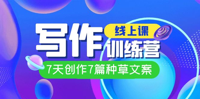 线上创作写作训练营，7天创作7篇种草文案（7节直播课）-创客云联盟