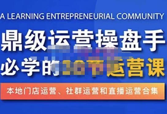 鼎级运营操盘手必学的38节运营课，深入简出通俗易懂地讲透，一个人就能玩转的本地化生意运营技能-创客云联盟