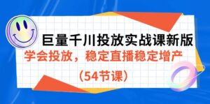 巨量千川投放实战课新版,学会投放,稳定直播稳定增产(54节课)-创客云联盟