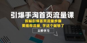 （7620期）引爆-手淘首页流量课：拆解引爆首页流量步骤，要推荐流量，学这个就够了-创客云联盟